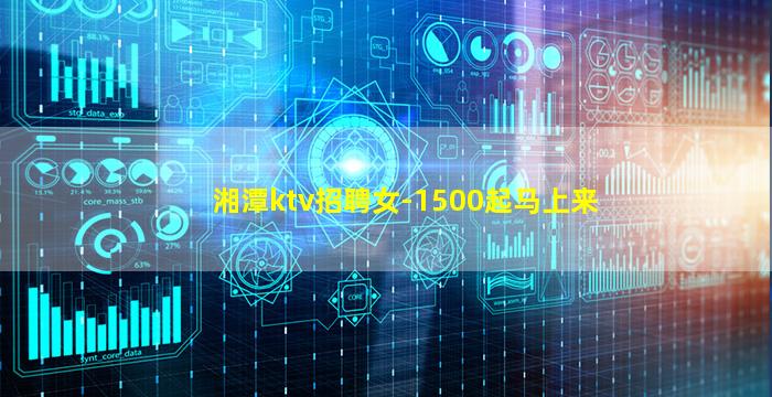湘潭ktv招聘女-1500起马上来